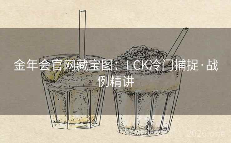 金年会官网藏宝图:LCK冷门捕捉·战例精讲
