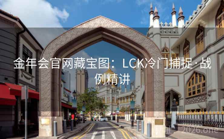 金年会官网藏宝图:LCK冷门捕捉·战例精讲 金年会官网藏宝图:LCK冷门捕捉·战例精讲