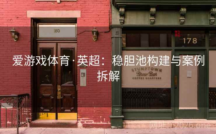 爱游戏体育·英超:稳胆池构建与案例拆解 爱游戏体育·英超:稳胆池构建与案例拆解