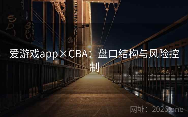 爱游戏app×CBA:盘口结构与风险控制 爱游戏app×CBA:盘口结构与风险控制