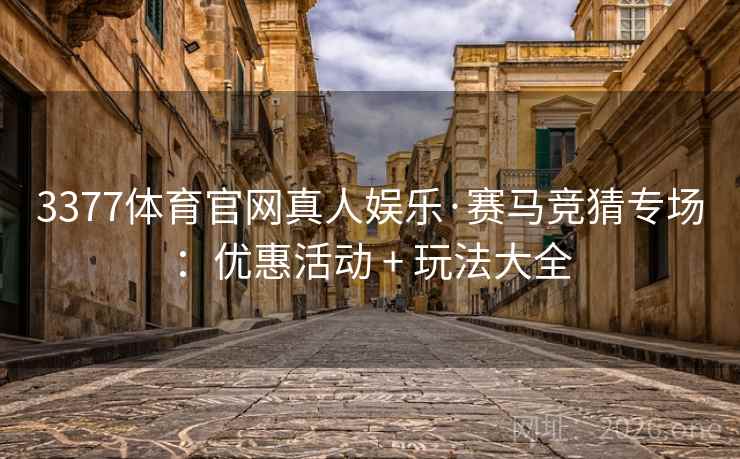 3377体育官网真人娱乐·赛马竞猜专场:优惠活动 + 玩法大全