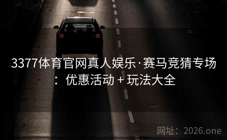 3377体育官网真人娱乐·赛马竞猜专场:优惠活动 + 玩法大全 3377体育官网真人娱乐·赛马竞猜专场:优惠活动 + 玩法大全