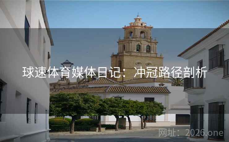 球速体育媒体日记:冲冠路径剖析