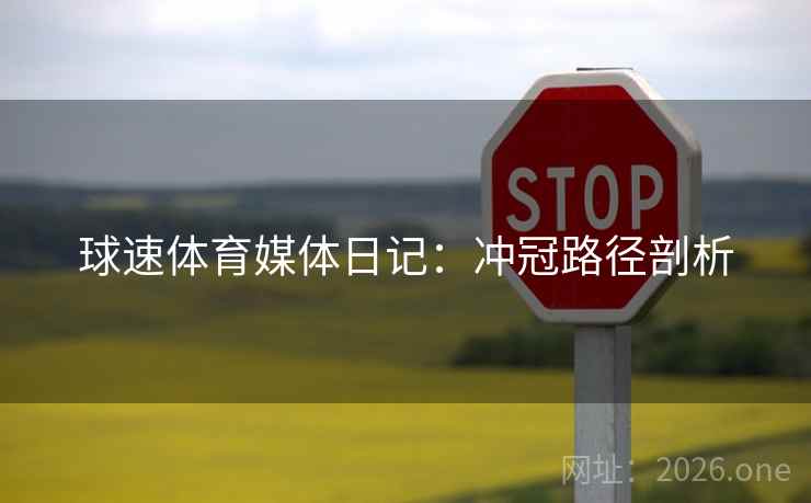 球速体育媒体日记:冲冠路径剖析 球速体育媒体日记:冲冠路径剖析
