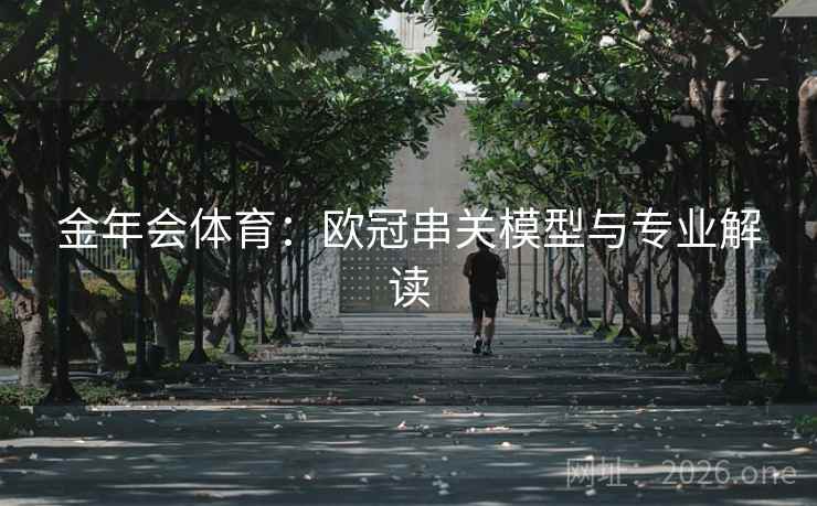 金年会体育:欧冠串关模型与专业解读