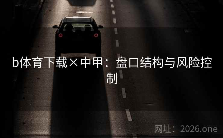 b体育下载×中甲：盘口结构与风险控制