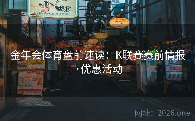 金年会体育盘前速读:K联赛赛前情报·优惠活动 金年会体育盘前速读:K联赛赛前情报·优惠活动