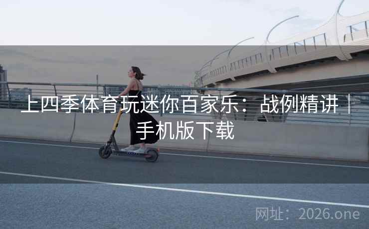 上四季体育玩迷你百家乐：战例精讲｜手机版下载