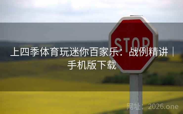 上四季体育玩迷你百家乐：战例精讲｜手机版下载