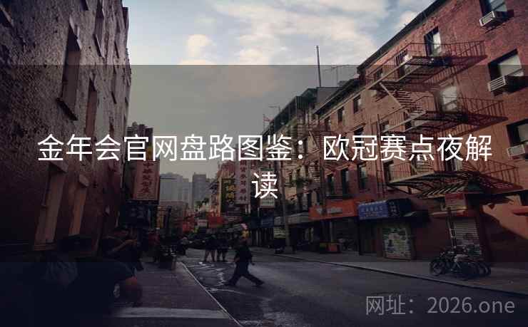 金年会官网盘路图鉴:欧冠赛点夜解读