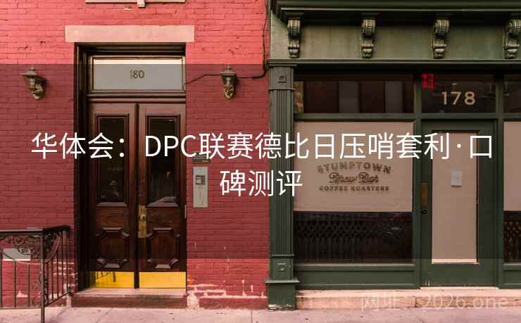 华体会:DPC联赛德比日压哨套利·口碑测评 华体会:DPC联赛德比日压哨套利·口碑测评