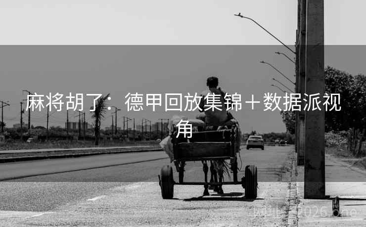 麻将胡了:德甲回放集锦+数据派视角 麻将胡了:德甲回放集锦+数据派视角