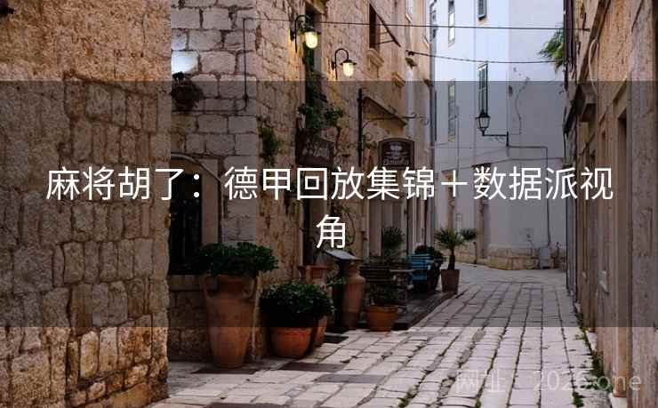 麻将胡了:德甲回放集锦+数据派视角 麻将胡了:德甲回放集锦+数据派视角