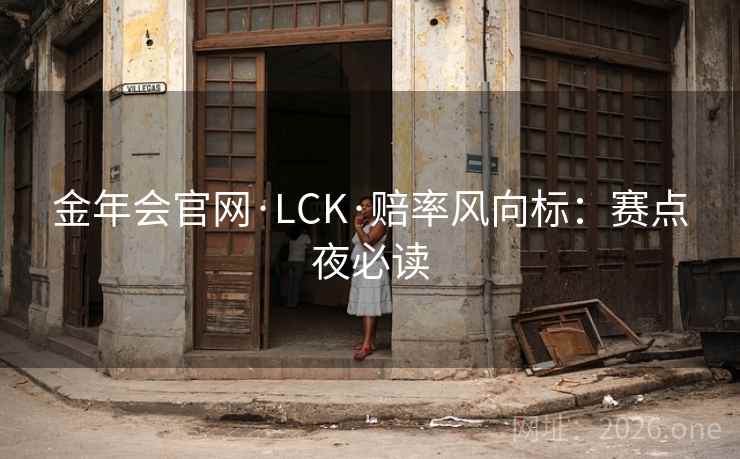 金年会官网·LCK·赔率风向标:赛点夜必读