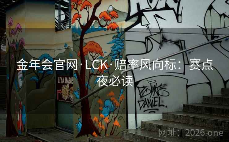 金年会官网·LCK·赔率风向标:赛点夜必读 金年会官网·LCK·赔率风向标:赛点夜必读