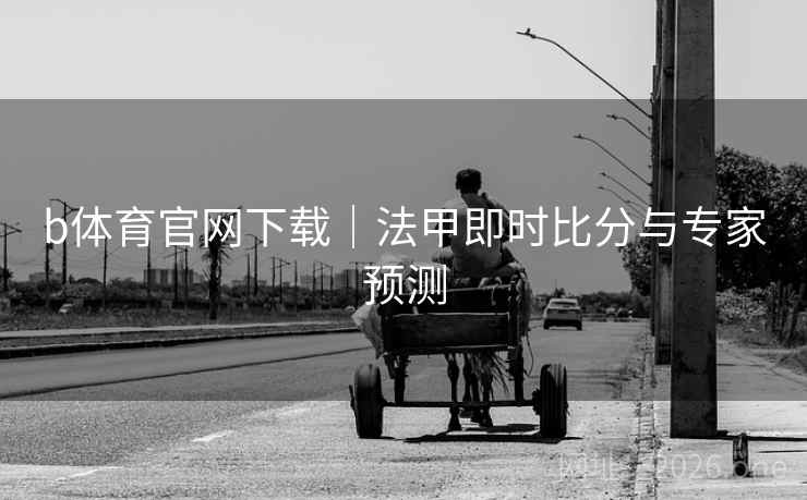 b体育官网下载|法甲即时比分与专家预测 b体育官网下载|法甲即时比分与专家预测