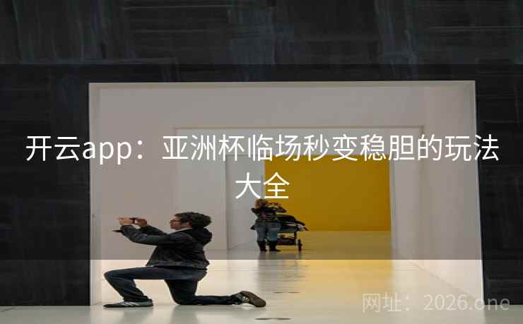 开云app：亚洲杯临场秒变稳胆的玩法大全