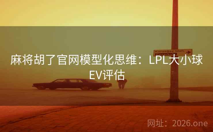 麻将胡了官网模型化思维：LPL大小球EV评估