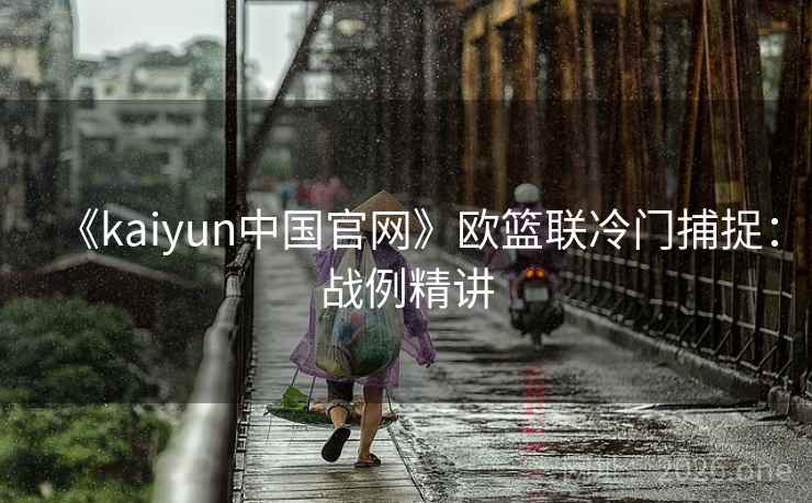 《kaiyun中国官网》欧篮联冷门捕捉：战例精讲