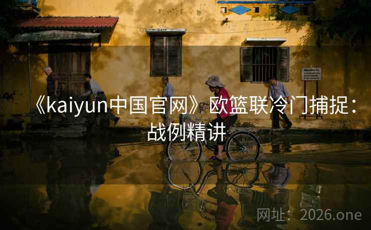《kaiyun中国官网》欧篮联冷门捕捉:战例精讲 《kaiyun中国官网》欧篮联冷门捕捉:战例精讲