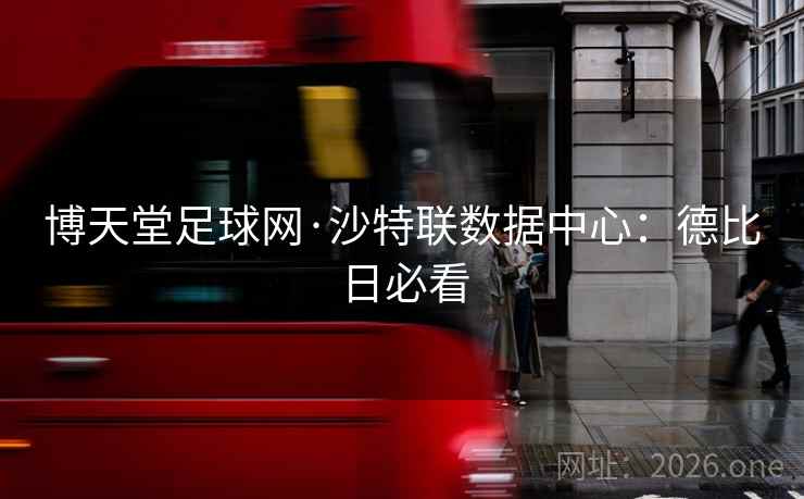 博天堂足球网·沙特联数据中心:德比日必看 博天堂足球网·沙特联数据中心:德比日必看