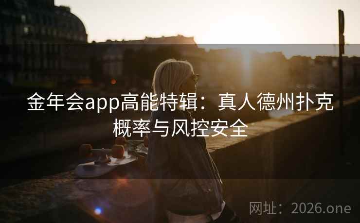 金年会app高能特辑:真人德州扑克概率与风控安全