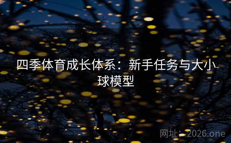 四季体育成长体系:新手任务与大小球模型 四季体育成长体系:新手任务与大小球模型