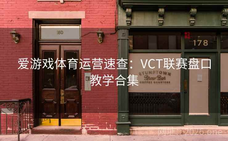爱游戏体育运营速查:VCT联赛盘口教学合集 爱游戏体育运营速查:VCT联赛盘口教学合集