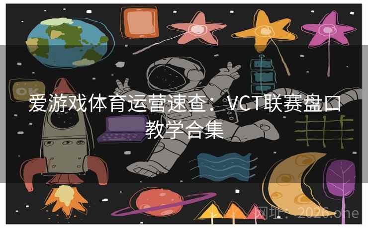 爱游戏体育运营速查:VCT联赛盘口教学合集 爱游戏体育运营速查:VCT联赛盘口教学合集