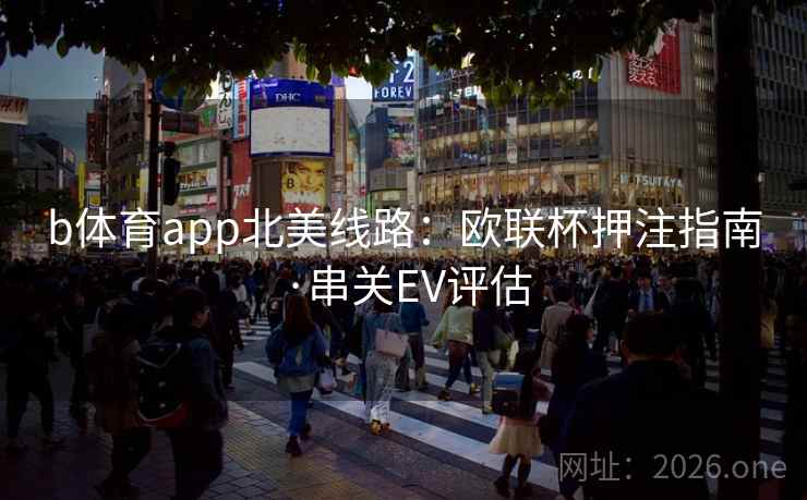 b体育app北美线路:欧联杯押注指南·串关EV评估