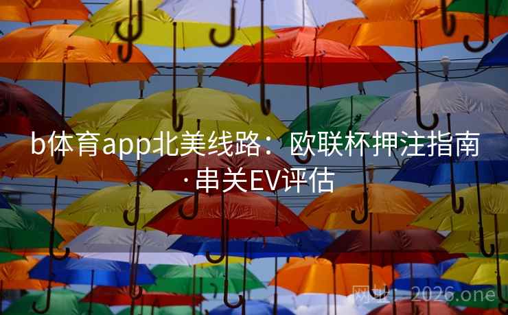 b体育app北美线路:欧联杯押注指南·串关EV评估 b体育app北美线路:欧联杯押注指南·串关EV评估