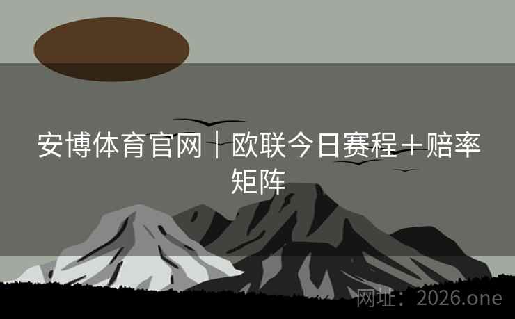 安博体育官网|欧联今日赛程+赔率矩阵 安博体育官网|欧联今日赛程+赔率矩阵